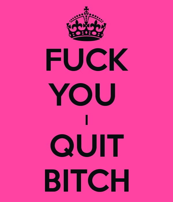 fuck-you-i-quit-bitch